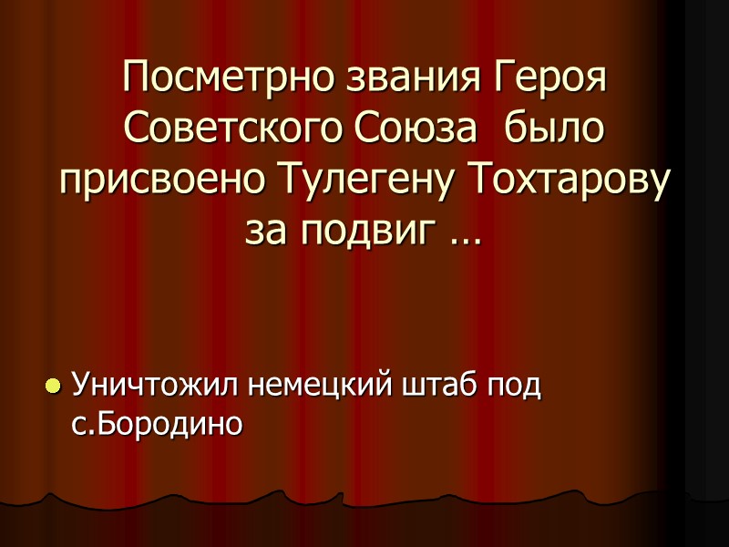 Посметрно звания Героя Советского Союза  было присвоено Тулегену Тохтарову за подвиг … Уничтожил